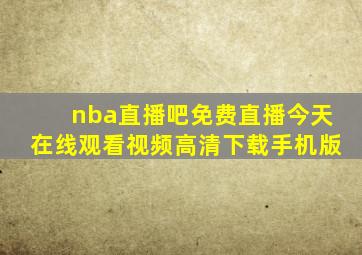 nba直播吧免费直播今天在线观看视频高清下载手机版