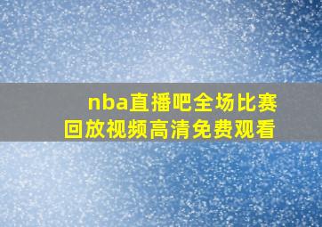 nba直播吧全场比赛回放视频高清免费观看