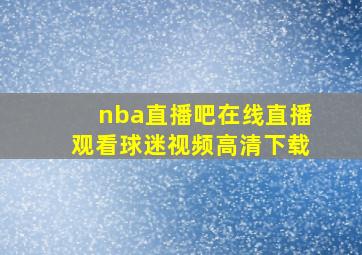 nba直播吧在线直播观看球迷视频高清下载