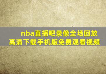 nba直播吧录像全场回放高清下载手机版免费观看视频