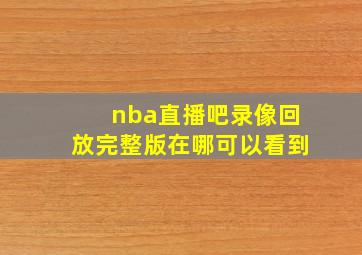 nba直播吧录像回放完整版在哪可以看到