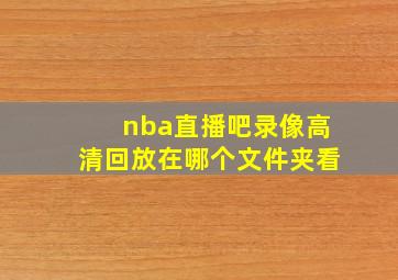 nba直播吧录像高清回放在哪个文件夹看