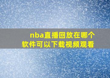 nba直播回放在哪个软件可以下载视频观看