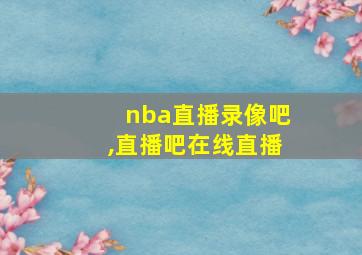 nba直播录像吧,直播吧在线直播