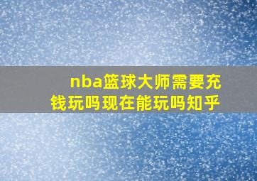 nba篮球大师需要充钱玩吗现在能玩吗知乎