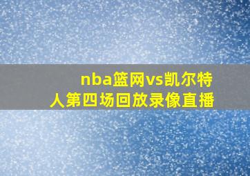 nba篮网vs凯尔特人第四场回放录像直播