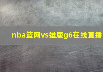 nba篮网vs雄鹿g6在线直播