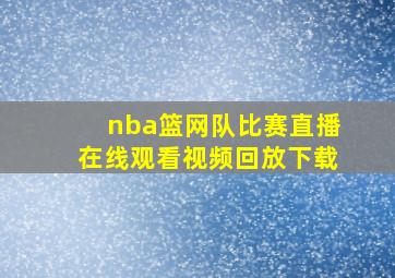 nba篮网队比赛直播在线观看视频回放下载