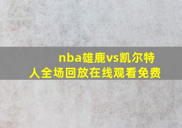 nba雄鹿vs凯尔特人全场回放在线观看免费