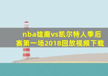 nba雄鹿vs凯尔特人季后赛第一场2018回放视频下载