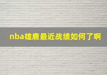 nba雄鹿最近战绩如何了啊