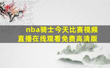 nba骑士今天比赛视频直播在线观看免费高清版