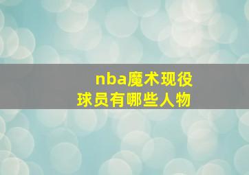 nba魔术现役球员有哪些人物