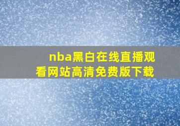 nba黑白在线直播观看网站高清免费版下载