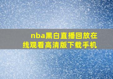 nba黑白直播回放在线观看高清版下载手机