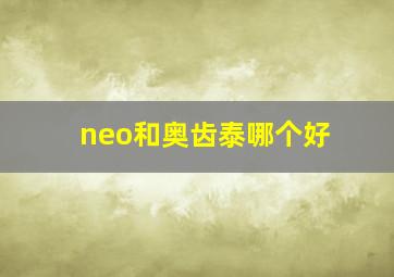 neo和奥齿泰哪个好