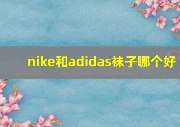 nike和adidas袜子哪个好