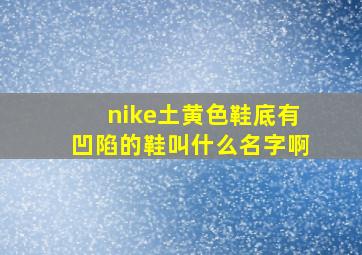 nike土黄色鞋底有凹陷的鞋叫什么名字啊