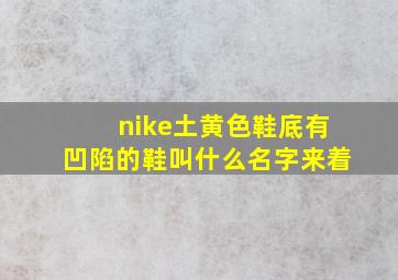 nike土黄色鞋底有凹陷的鞋叫什么名字来着