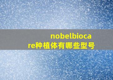 nobelbiocare种植体有哪些型号