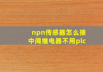 npn传感器怎么接中间继电器不用plc