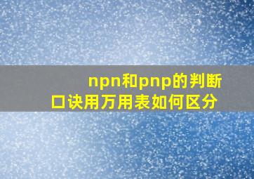 npn和pnp的判断口诀用万用表如何区分