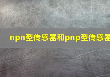 npn型传感器和pnp型传感器