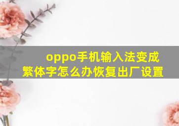 oppo手机输入法变成繁体字怎么办恢复出厂设置