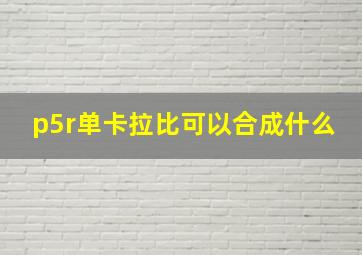 p5r单卡拉比可以合成什么