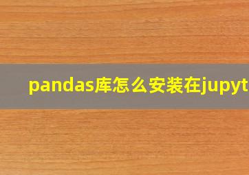 pandas库怎么安装在jupyter