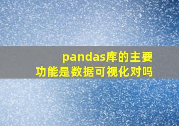 pandas库的主要功能是数据可视化对吗