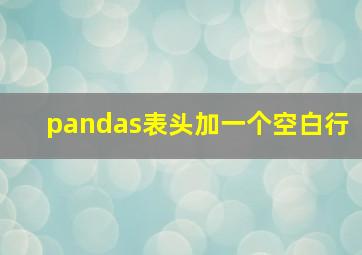 pandas表头加一个空白行