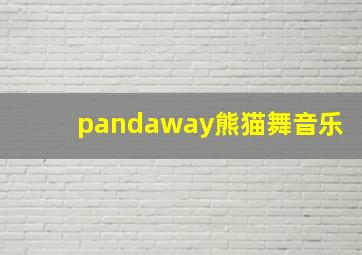 pandaway熊猫舞音乐