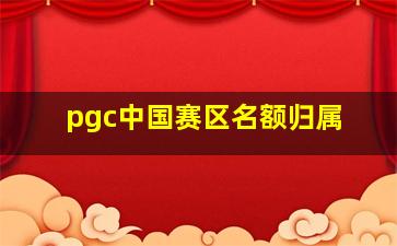 pgc中国赛区名额归属