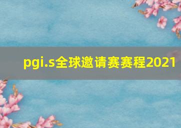 pgi.s全球邀请赛赛程2021