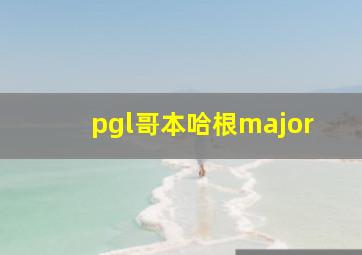 pgl哥本哈根major