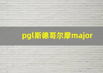 pgl斯德哥尔摩major