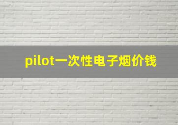 pilot一次性电子烟价钱