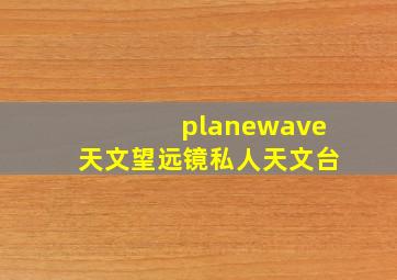 planewave天文望远镜私人天文台