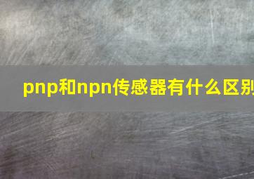 pnp和npn传感器有什么区别