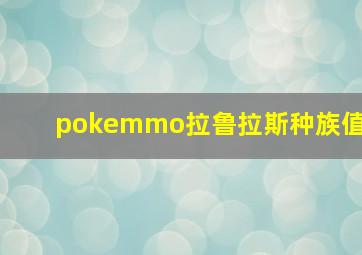 pokemmo拉鲁拉斯种族值