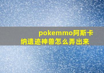 pokemmo阿斯卡纳遗迹神兽怎么弄出来