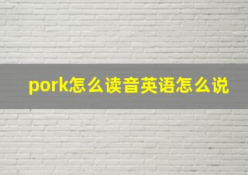 pork怎么读音英语怎么说