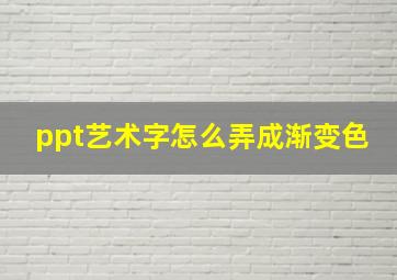 ppt艺术字怎么弄成渐变色