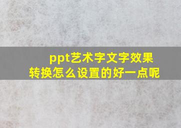 ppt艺术字文字效果转换怎么设置的好一点呢