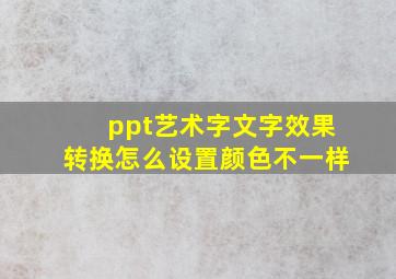 ppt艺术字文字效果转换怎么设置颜色不一样