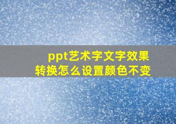 ppt艺术字文字效果转换怎么设置颜色不变