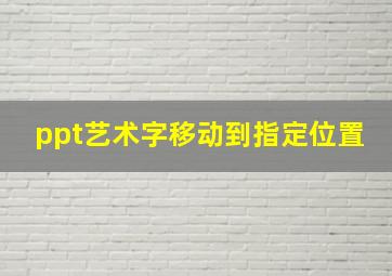 ppt艺术字移动到指定位置