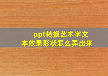 ppt转换艺术字文本效果形状怎么弄出来