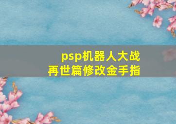 psp机器人大战再世篇修改金手指